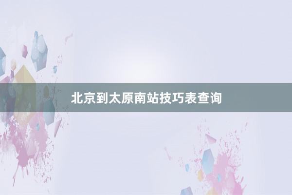北京到太原南站技巧表查询