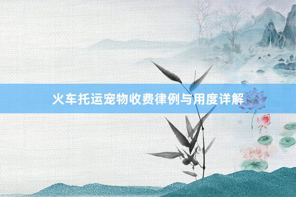 火车托运宠物收费律例与用度详解