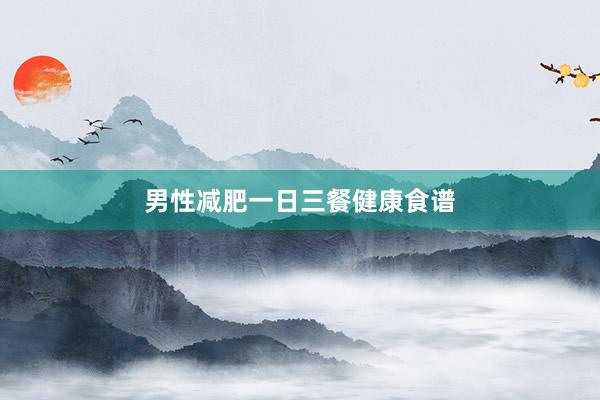 男性减肥一日三餐健康食谱